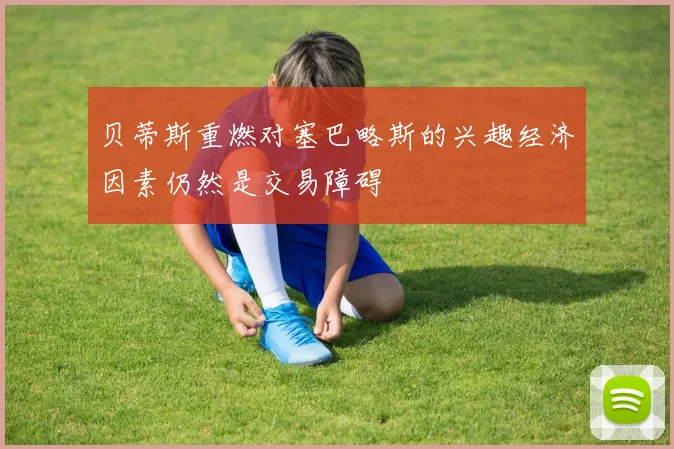 贝蒂斯重燃对塞巴略斯的兴趣经济因素仍然是交易障碍