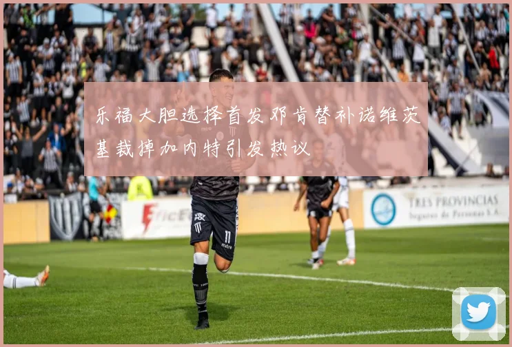 乐福大胆选择首发邓肯替补诺维茨基裁掉加内特引发热议