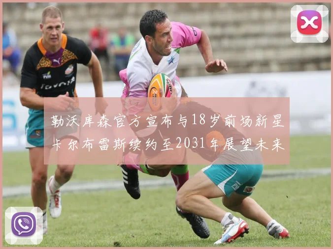勒沃库森官方宣布与18岁前场新星卡尔布雷斯续约至2031年展望未来