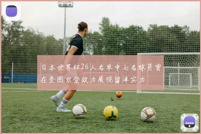 日本世界杯26人名单中七名球员曾在圣图尔登效力展现留洋实力