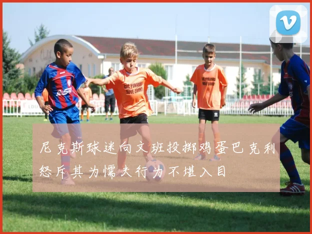 尼克斯球迷向文班投掷鸡蛋巴克利怒斥其为懦夫行为不堪入目