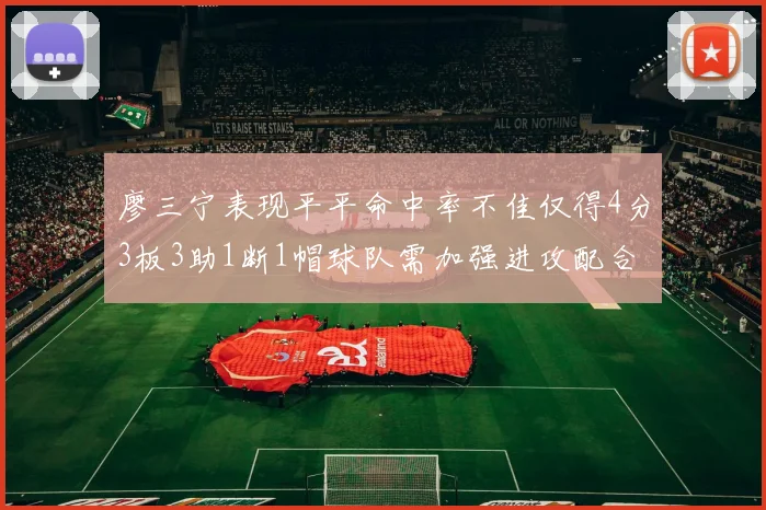 廖三宁表现平平命中率不佳仅得4分3板3助1断1帽球队需加强进攻配合