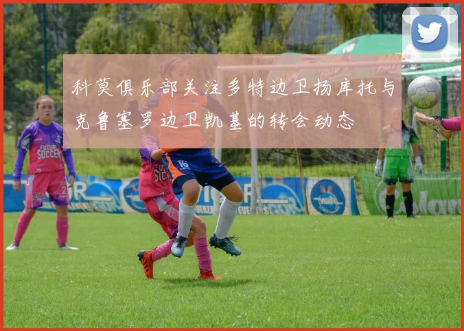 科莫俱乐部关注多特边卫扬库托与克鲁塞罗边卫凯基的转会动态