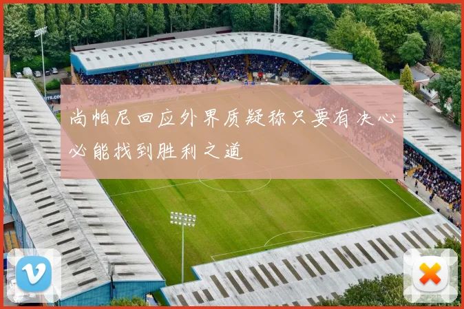 尚帕尼回应外界质疑称只要有决心必能找到胜利之道